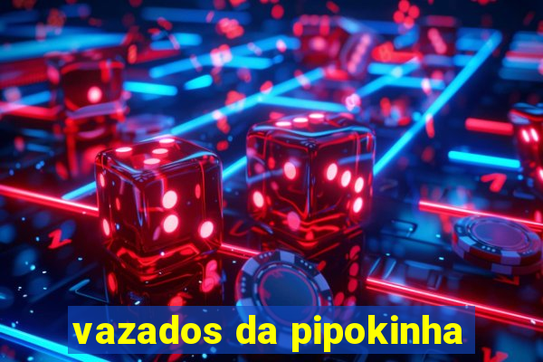 vazados da pipokinha